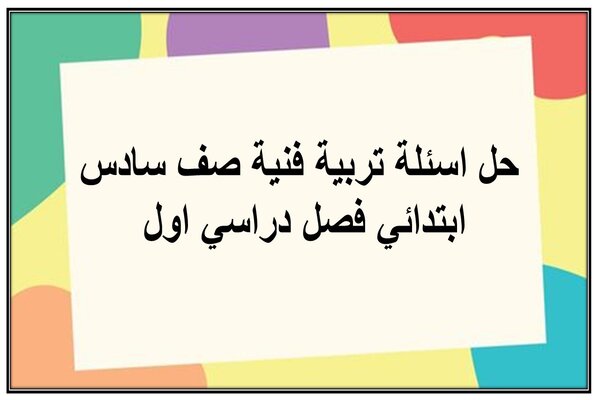 حل اسئلة تربية فنية صف سادس ابتدائي فصل دراسي اول 