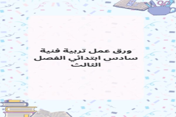 ورق عمل تربية فنية سادس ابتدائي الفصل الثالث