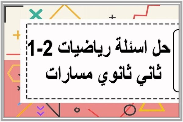 حل اسئلة رياضيات 2-1 ثاني ثانوي مسارات  
