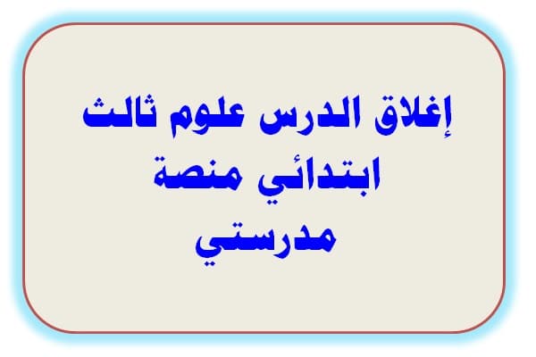 إغلاق الدرس علوم ثالث ابتدائي منصة مدرستي