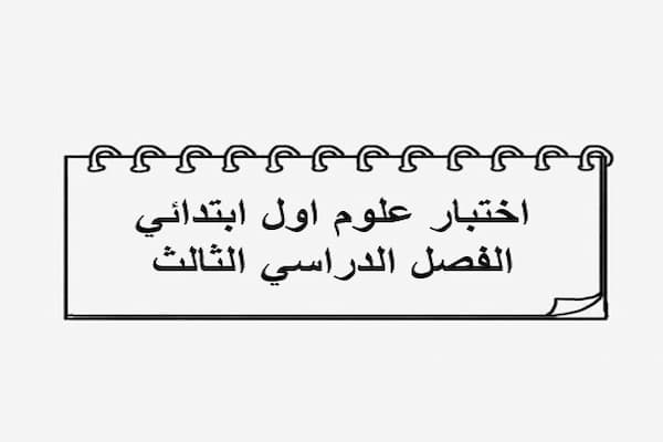 اختبار علوم اول ابتدائي الفصل الدراسي الثالث