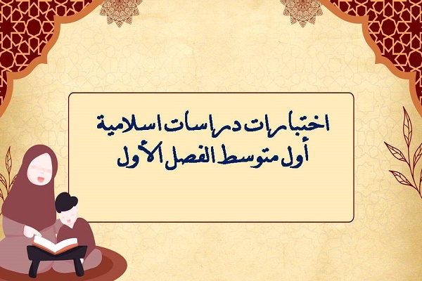 اختبارات دراسات اسلامية أول متوسط الفصل الأول