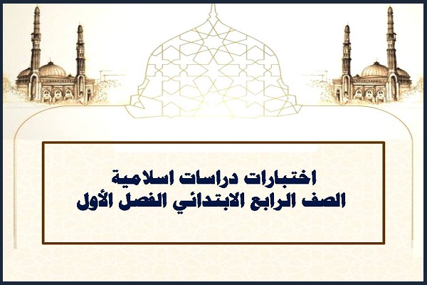 اختبارات دراسات اسلامية الصف الرابع الابتدائي الفصل الأول