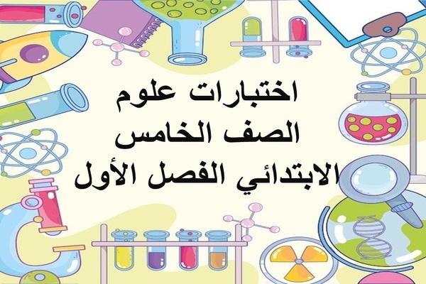 اختبارات علوم الصف الخامس الابتدائي الفصل الأول