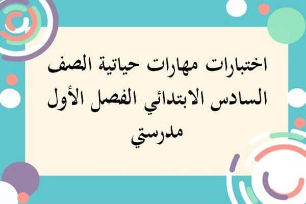 اختبارات مهارات حياتية الصف السادس الابتدائي الفصل الأول مدرستي