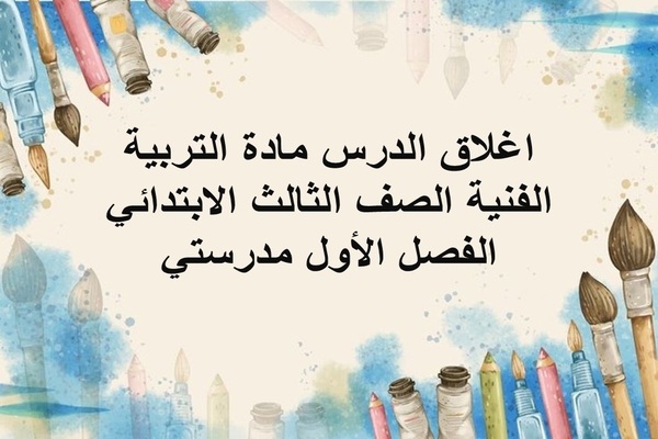 اغلاق الدرس مادة التربية الفنية الصف الثالث الابتدائي الفصل الأول مدرستي