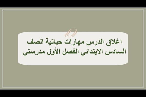 اغلاق الدرس مهارات حياتية الصف السادس الابتدائي الفصل الأول مدرستي