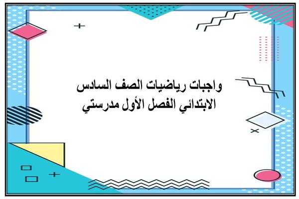 واجبات رياضيات الصف السادس الابتدائي الفصل الأول مدرستي
