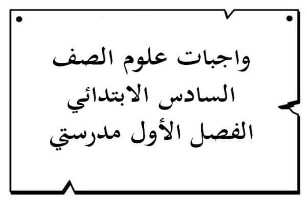 واجبات علوم الصف السادس الابتدائي الفصل الأول مدرستي