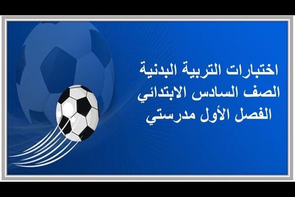 اختبارات التربية البدنية الصف السادس الابتدائي الفصل الأول مدرستي