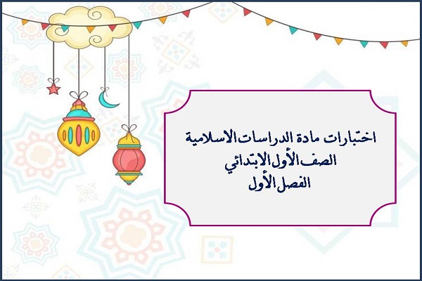 اختبارات مادة الدراسات الاسلامية الصف الأول الابتدائي الفصل الأول