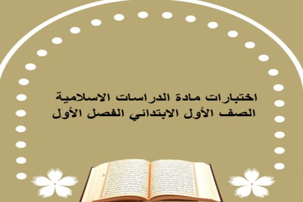اختبارات مادة الدراسات الاسلامية الصف الأول الابتدائي الفصل الأول