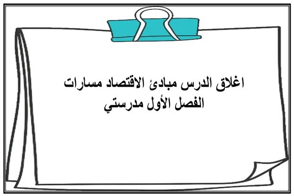 اغلاق الدرس مبادئ الاقتصاد مسارات الفصل الأول مدرستي