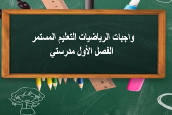 واجبات الرياضيات التعليم المستمر الفصل الأول مدرستي