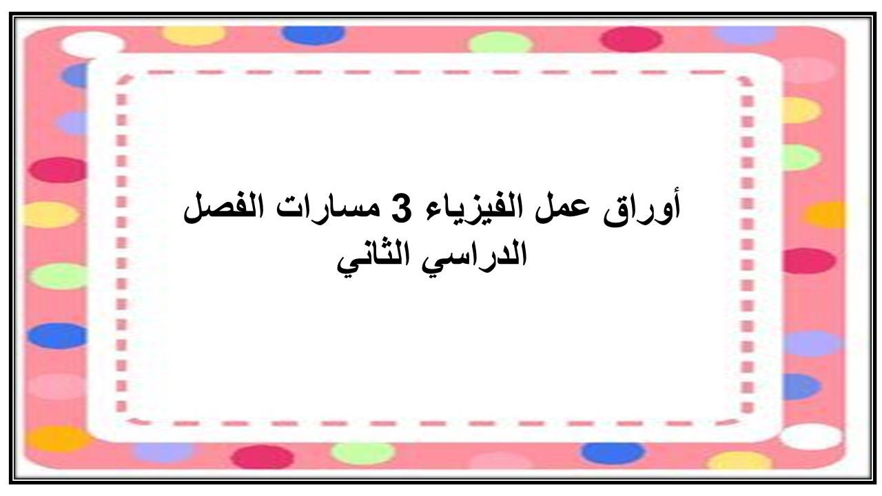 أوراق عمل الفيزياء 3 مسارات الفصل الدراسي الثاني أوراق عمل الفيزياء 3 مسارات الفصل الدراسي الثاني