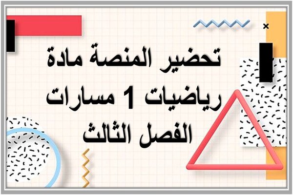 تحضير المنصة مادة رياضيات 1 مسارات الفصل الثالث