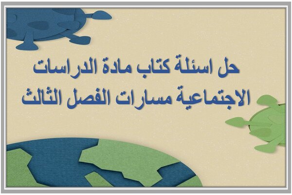 حل اسئلة كتاب مادة الدراسات الاجتماعية مسارات الفصل الثالث