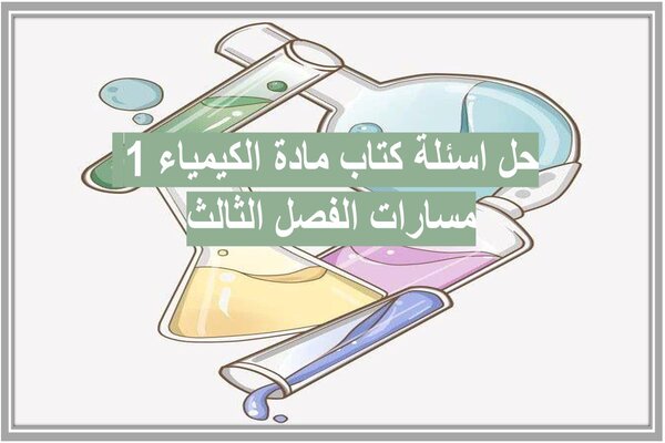حل اسئلة كتاب مادة الكيمياء 1 مسارات الفصل الثالث