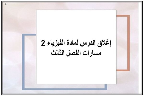 إغلاق الدرس لمادة الفيزياء 2 مسارات الفصل الثالث