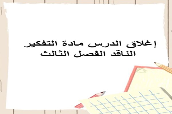 إغلاق الدرس مادة التفكير الناقد الفصل الثالث
