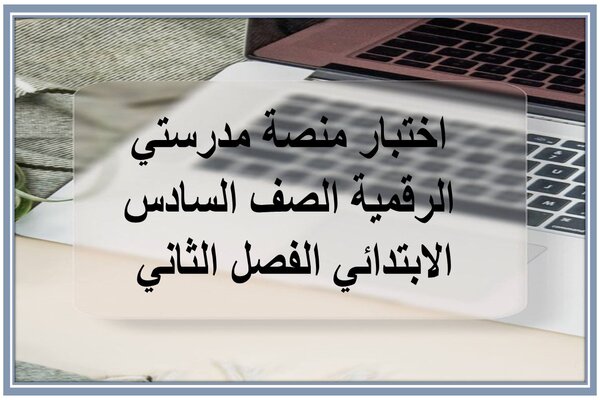 اختبار منصة مدرستي الرقمية الصف السادس الابتدائي الفصل الثاني 