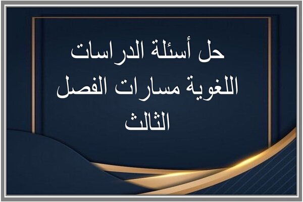 حل أسئلة الدراسات اللغوية مسارات الفصل الثالث