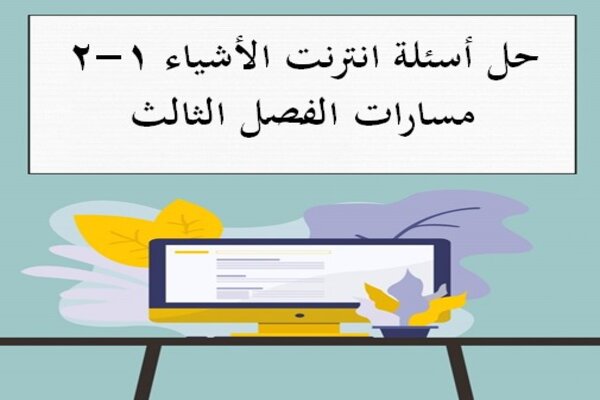 حل أسئلة انترنت الأشياء 1-2 مسارات الفصل الثالث