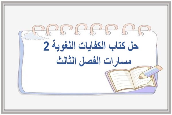 حل كتاب الكفايات اللغوية 2 مسارات الفصل الثالث