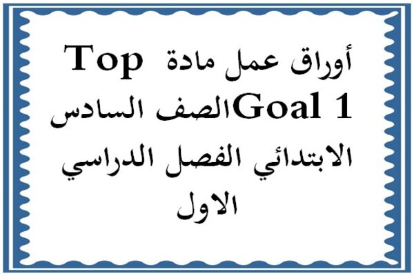 أوراق عمل مادة Top Goal 1 الصف السادس الابتدائي الفصل الدراسي الاول