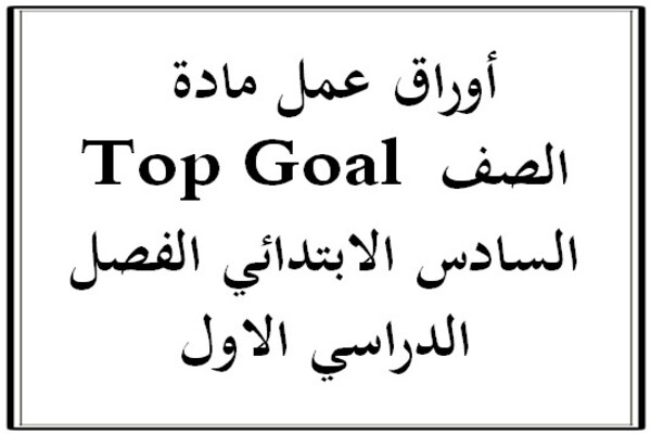 أوراق عمل مادة Top Goal الصف السادس الابتدائي الفصل الدراسي الاول