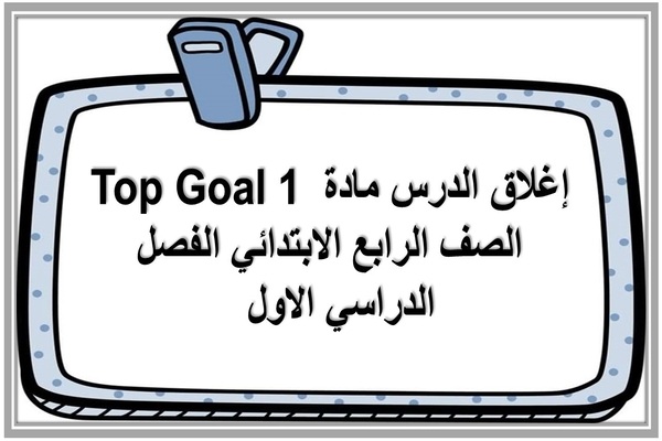 إغلاق الدرس مادة Top Goal 1 الصف الرابع الابتدائي الفصل الدراسي الاول  