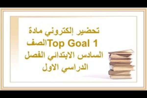 تحضير إلكتروني مادة Top Goal 1 الصف السادس الابتدائي الفصل الدراسي الاول 