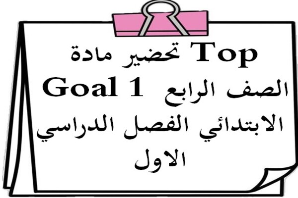 تحضير مادة Top Goal 1 الصف الرابع الابتدائي الفصل الدراسي الاول