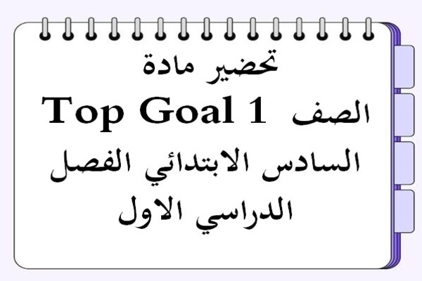 تحضير مادة Top Goal 1 الصف السادس الابتدائي الفصل الدراسي الاول