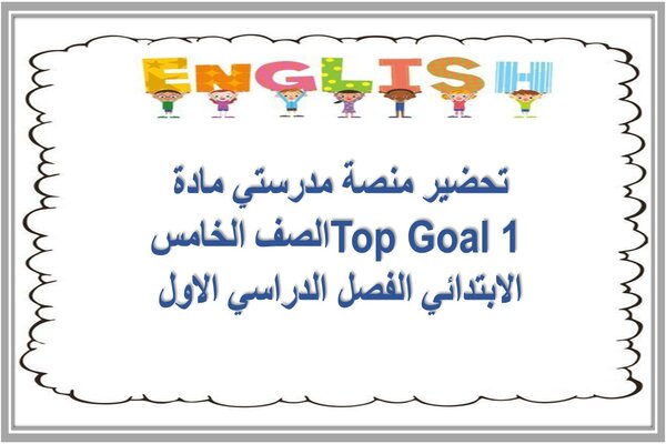 تحضير منصة مدرستي مادة Top Goal 1 الصف الخامس الابتدائي الفصل الدراسي الاول