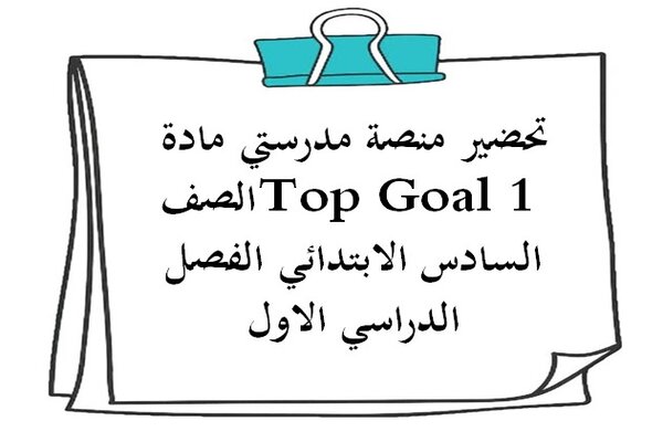 تحضير منصة مدرستي مادة Top Goal 1 الصف السادس الابتدائي الفصل الدراسي الاول