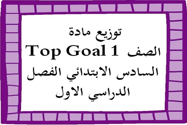 توزيع مادة Top Goal 1 الصف السادس الابتدائي الفصل الدراسي الاول