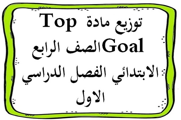 توزيع مادة Top Goal الصف الرابع الابتدائي الفصل الدراسي الاول