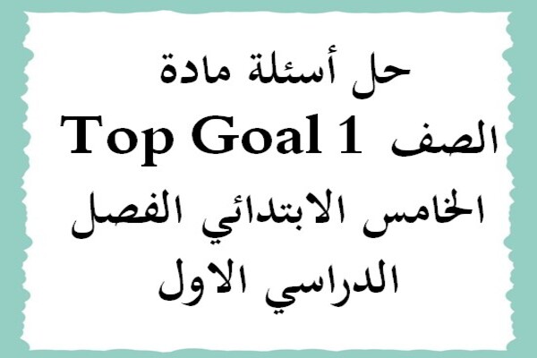 حل أسئلة مادة Top Goal 1 الصف الخامس الابتدائي الفصل الدراسي الاول