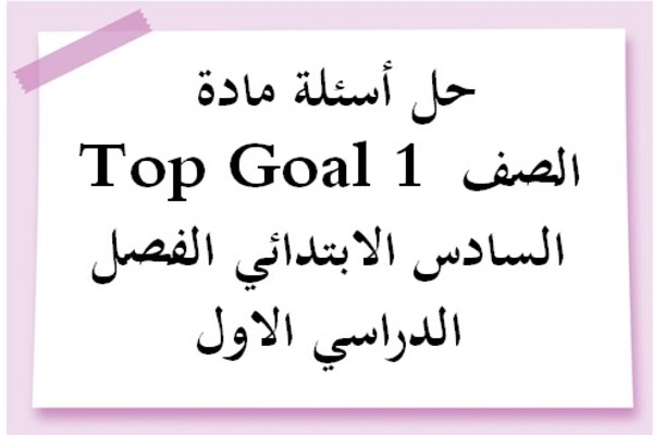 حل أسئلة مادة Top Goal 1 الصف السادس الابتدائي الفصل الدراسي الاول