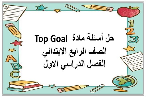 حل أسئلة مادة Top Goal الصف الرابع الابتدائي الفصل الدراسي الاول