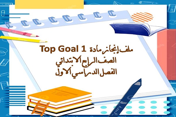 ملف إنجاز مادة Top Goal 1 الصف الرابع الابتدائي الفصل الدراسي الاول