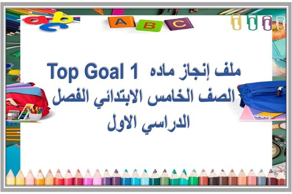ملف إنجاز ماده Top Goal 1 الصف الخامس الابتدائي الفصل الدراسي الاول  
