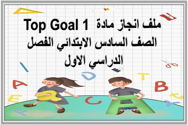 ملف انجاز مادة Top Goal 1 الصف السادس الابتدائي الفصل الدراسي الاول 
