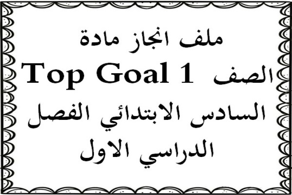 ملف انجاز مادة Top Goal 1 الصف السادس الابتدائي الفصل الدراسي الاول
