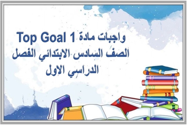 واجبات مادة Top Goal 1 الصف السادس الابتدائي الفصل الدراسي الاول 