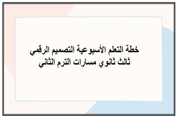 خطة التعلم الأسبوعية التصميم الرقمي ثالث ثانوي مسارات الترم الثاني