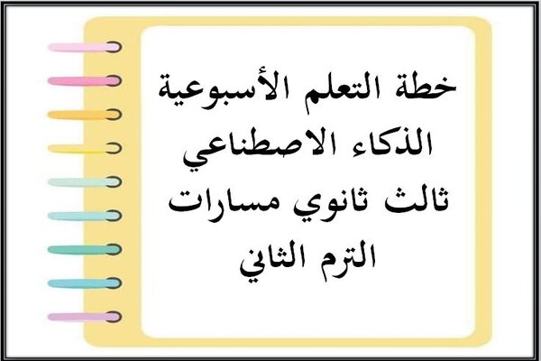 خطة التعلم الأسبوعية الذكاء الاصطناعي ثالث ثانوي مسارات الترم الثاني