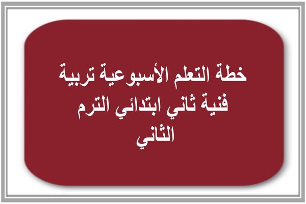 خطة التعلم الأسبوعية تربية فنية ثاني ابتدائي الترم الثاني 