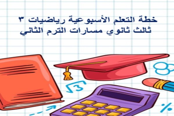 خطة التعلم الأسبوعية رياضيات 3 ثالث ثانوي مسارات الترم الثاني